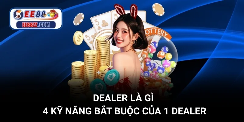 Dealer Là Gì - 4 Kỹ Năng Bắt Buộc Của Dealer Chuyên Nghiệp