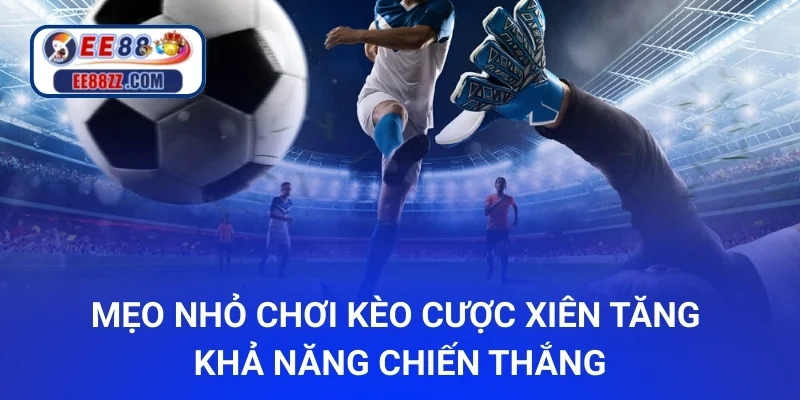 Mẹo nhỏ chơi kèo cược xiên tăng khả năng chiến thắng