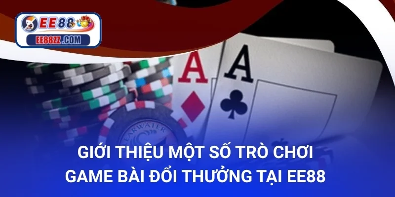 Giới thiệu một số trò chơi game bài đổi thưởng tại ee88 